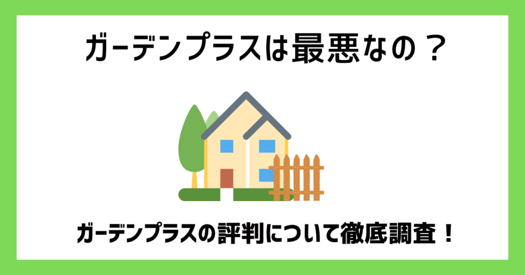 ガーデンプラスは最悪なの？ガーデンプラスの評判について徹底調査！